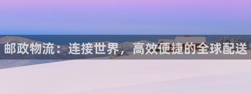 28圈客服电话：邮政物流：连接世界，