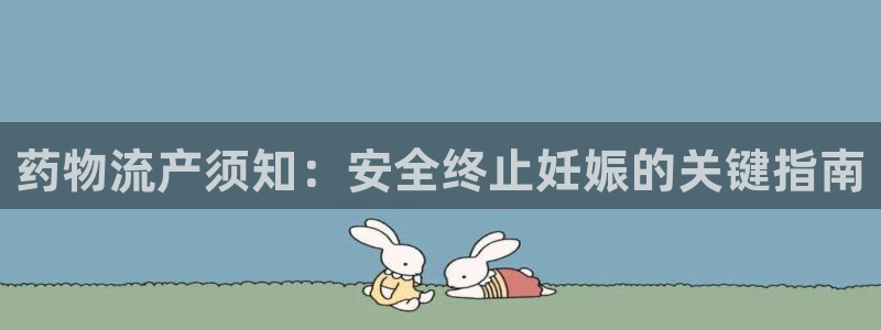28圈官方网站是多少：药物流产须知：