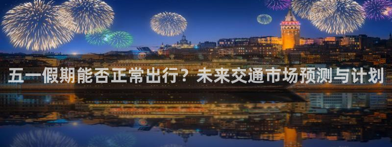 28圈玩法：五一假期能否正常出行？未