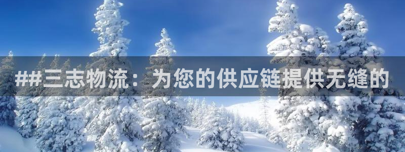 28圈官方网站：##三志物流：为您的