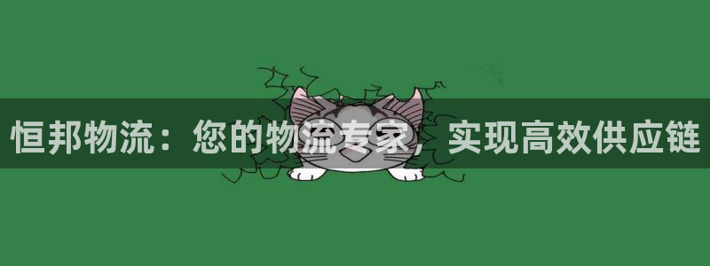 28圈绿骨头：恒邦物流：您的物流专家