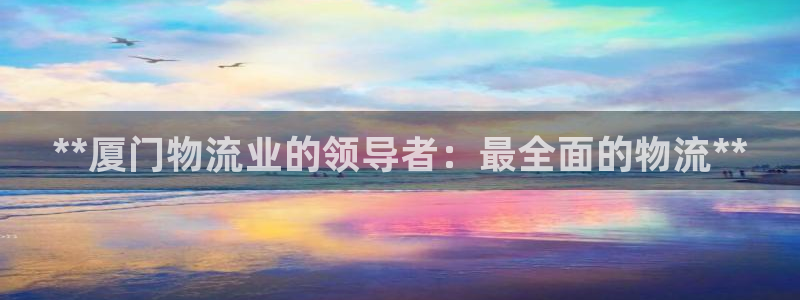 28圈注册地址:**厦门物流业的领导