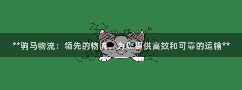 28圈官方网站：**驹马物流：领先的物流，为您提供高效和可靠